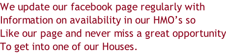 We update our facebook page regularly with Information on availability in our HMO’s so Like our page and never miss a great opportunity To get into one of our Houses.