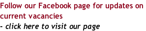 Follow our Facebook page for updates on  current vacancies  - click here to visit our page